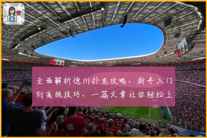 全面解析德州扑克攻略，新手入门到高级技巧，一篇文章让你轻松上手