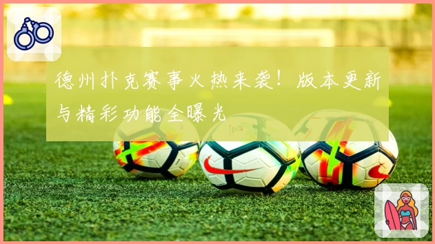 德州扑克赛事火热来袭！版本更新与精彩功能全曝光