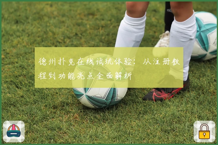 德州扑克在线试玩体验：从注册教程到功能亮点全面解析