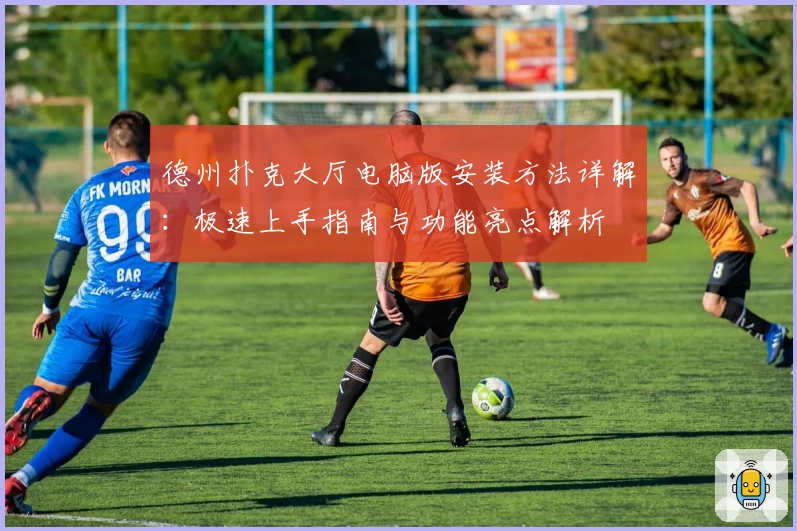 德州扑克大厅电脑版安装方法详解：极速上手指南与功能亮点解析