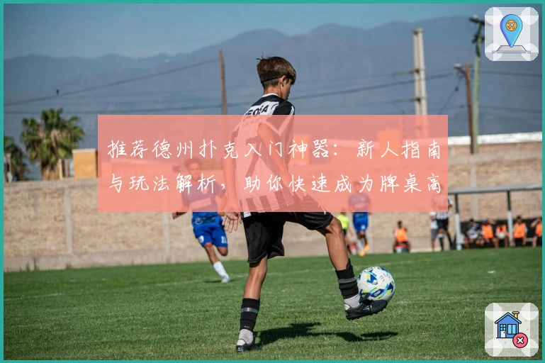 推荐德州扑克入门神器：新人指南与玩法解析，助你快速成为牌桌高手