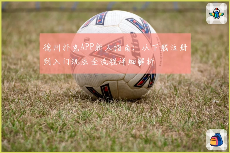 德州扑克APP新人指南:从下载注册到入门玩法全流程详细解析